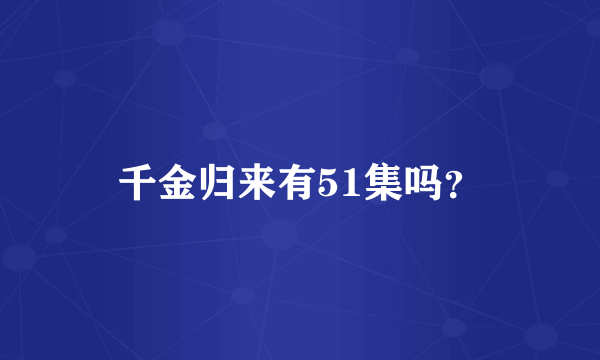 千金归来有51集吗？