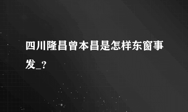 四川隆昌曾本昌是怎样东窗事发_？