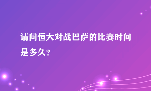 请问恒大对战巴萨的比赛时间是多久？