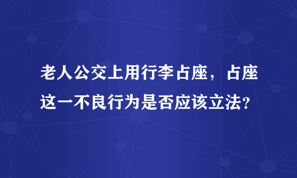 老人公交上用行李占座，占座这一不良行为是否应该立法？