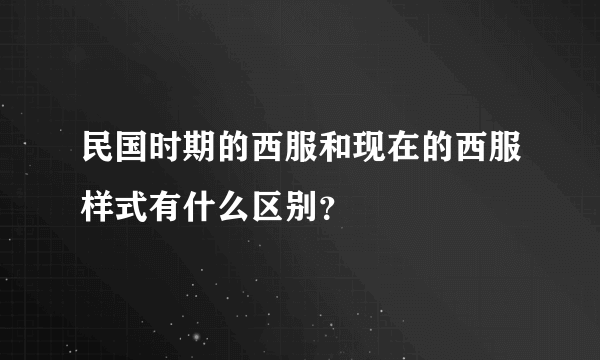 民国时期的西服和现在的西服样式有什么区别？