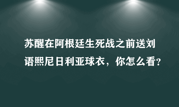 苏醒在阿根廷生死战之前送刘语熙尼日利亚球衣，你怎么看？