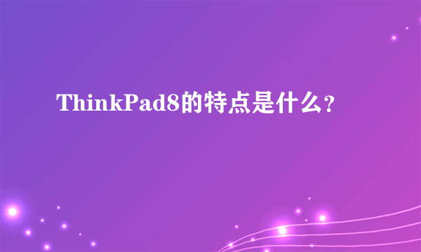 ThinkPad8的特点是什么？