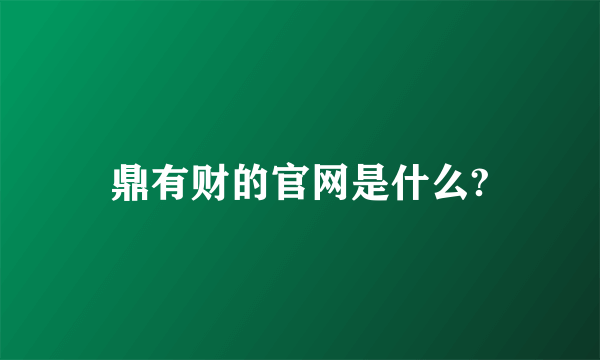 鼎有财的官网是什么?