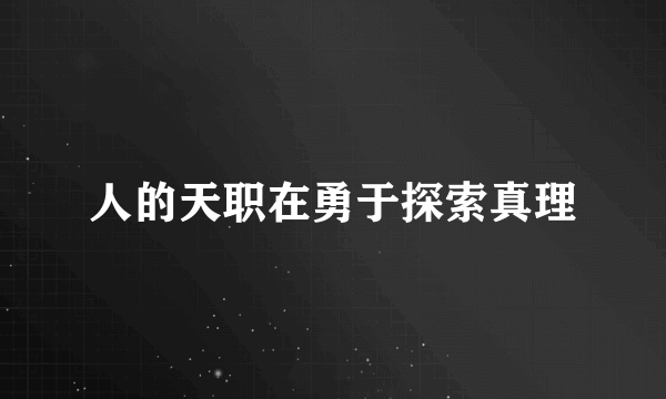 人的天职在勇于探索真理