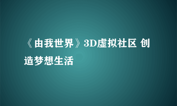 《由我世界》3D虚拟社区 创造梦想生活