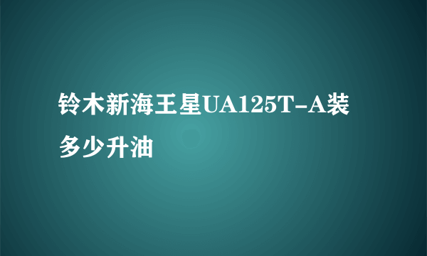 铃木新海王星UA125T-A装多少升油