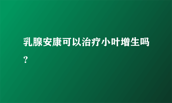 乳腺安康可以治疗小叶增生吗？