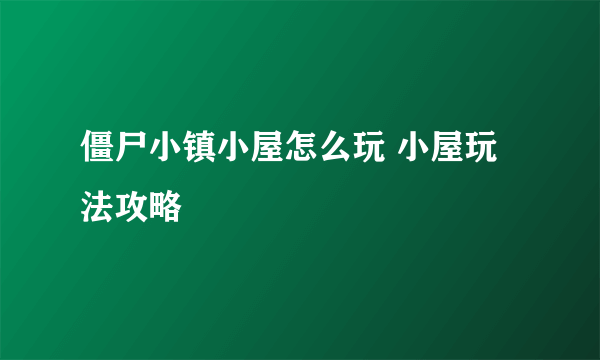 僵尸小镇小屋怎么玩 小屋玩法攻略