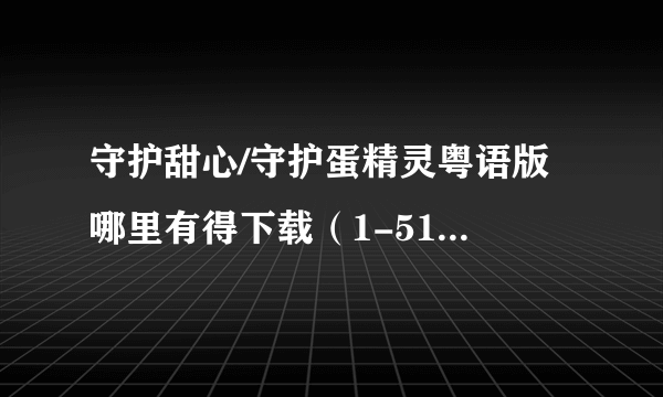 守护甜心/守护蛋精灵粤语版 哪里有得下载（1-51集）？？？