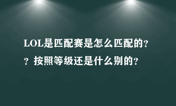 LOL是匹配赛是怎么匹配的？？按照等级还是什么别的？