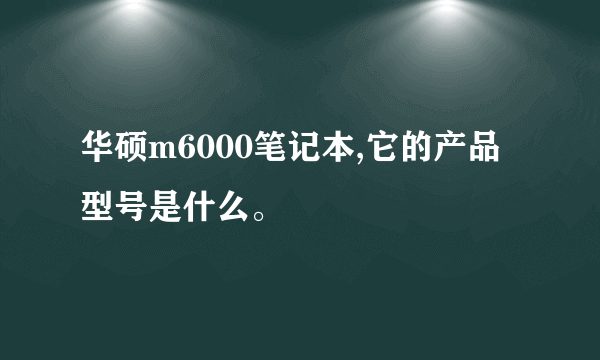 华硕m6000笔记本,它的产品型号是什么。