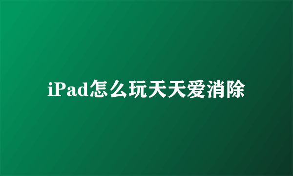 iPad怎么玩天天爱消除