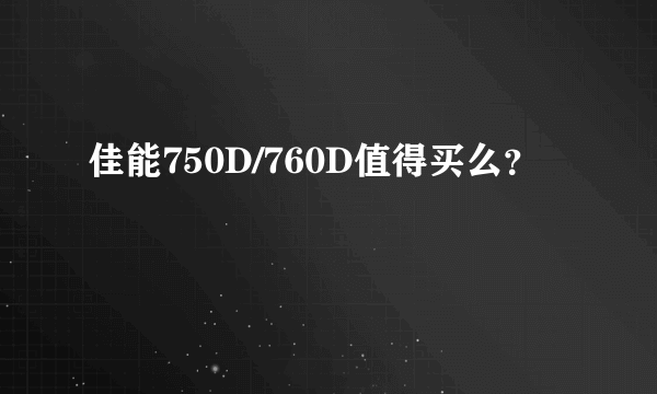 佳能750D/760D值得买么？