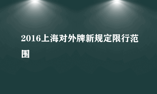 2016上海对外牌新规定限行范围