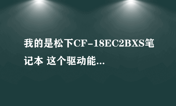 我的是松下CF-18EC2BXS笔记本 这个驱动能下到么 我用你说的那个网站下的是一个什么播放器的软件