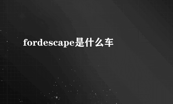 fordescape是什么车