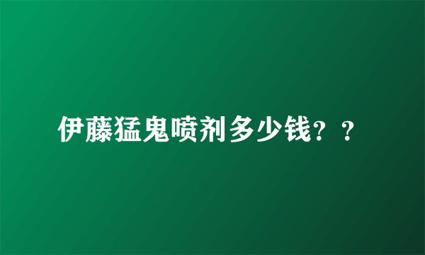 伊藤猛鬼喷剂多少钱？？