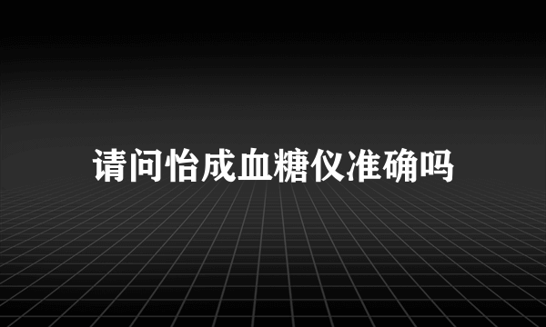 请问怡成血糖仪准确吗