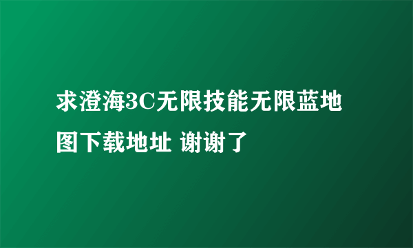 求澄海3C无限技能无限蓝地图下载地址 谢谢了