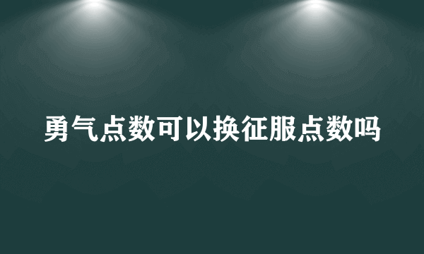 勇气点数可以换征服点数吗