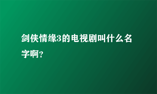 剑侠情缘3的电视剧叫什么名字啊？