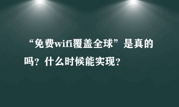 “免费wifi覆盖全球”是真的吗？什么时候能实现？