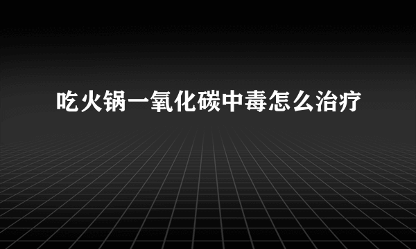 吃火锅一氧化碳中毒怎么治疗