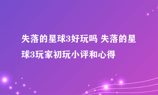 失落的星球3好玩吗 失落的星球3玩家初玩小评和心得