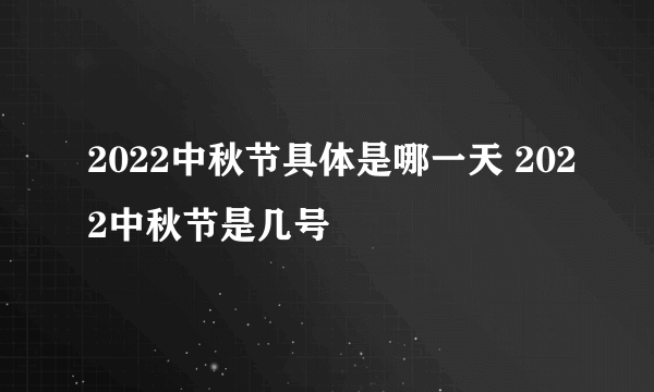 2022中秋节具体是哪一天 2022中秋节是几号