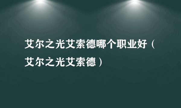 艾尔之光艾索德哪个职业好（艾尔之光艾索德）