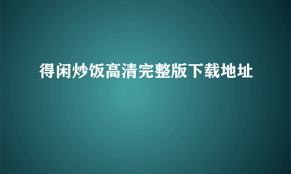 得闲炒饭高清完整版下载地址