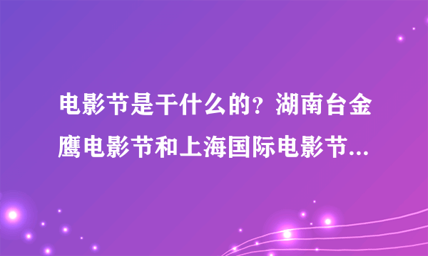 电影节是干什么的？湖南台金鹰电影节和上海国际电影节有什么区别？演员除了奖杯还能得到什么？