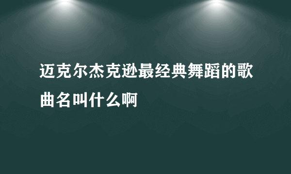 迈克尔杰克逊最经典舞蹈的歌曲名叫什么啊