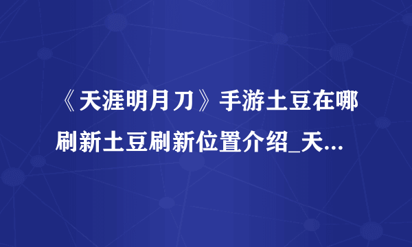 《天涯明月刀》手游土豆在哪刷新土豆刷新位置介绍_天涯明月刀手游-飞外网