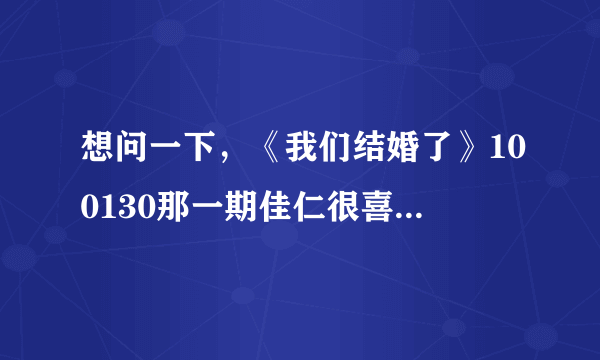 想问一下，《我们结婚了》100130那一期佳仁很喜欢的朴振英的那一首歌叫什么名字啊···