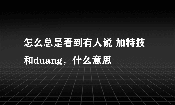 怎么总是看到有人说 加特技和duang，什么意思