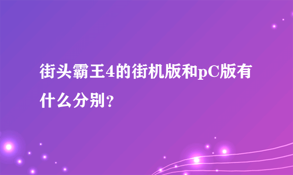 街头霸王4的街机版和pC版有什么分别？