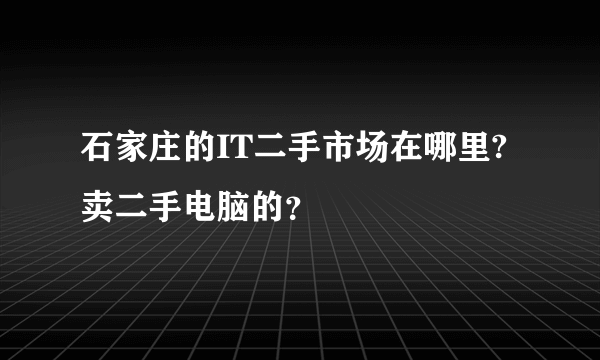 石家庄的IT二手市场在哪里?卖二手电脑的？