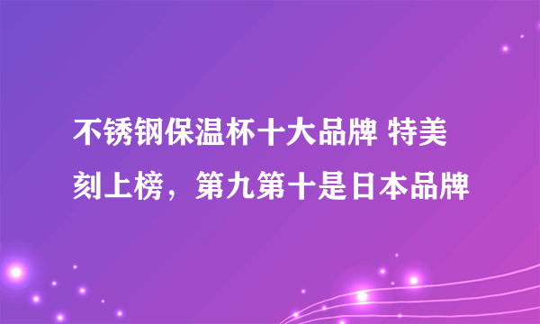 不锈钢保温杯十大品牌 特美刻上榜，第九第十是日本品牌