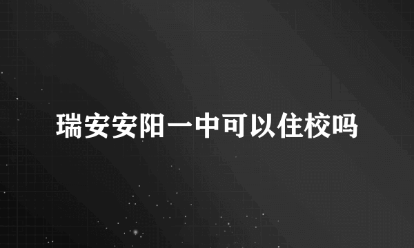 瑞安安阳一中可以住校吗