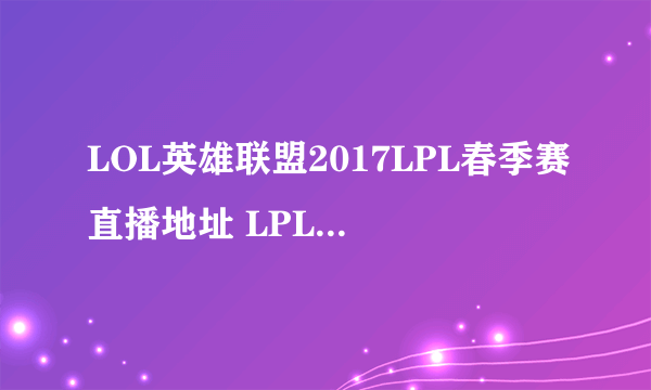 LOL英雄联盟2017LPL春季赛直播地址 LPL职业联赛直播官网