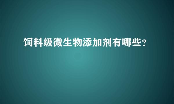 饲料级微生物添加剂有哪些？