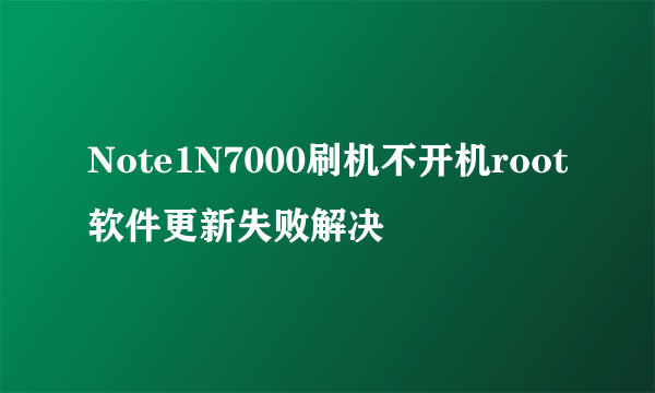 Note1N7000刷机不开机root软件更新失败解决