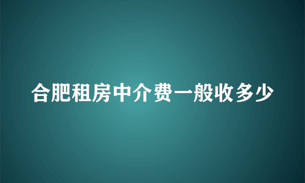 合肥租房中介费一般收多少