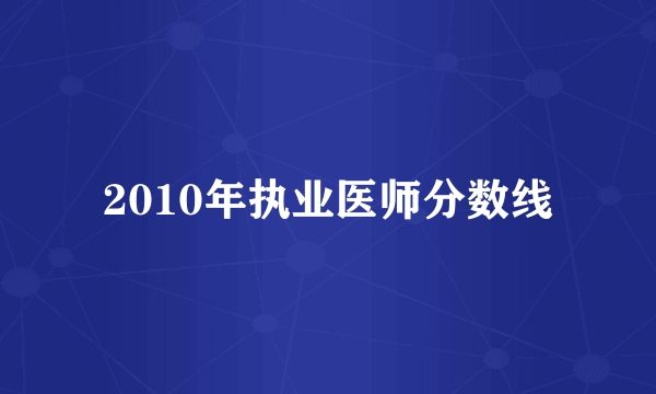 2010年执业医师分数线