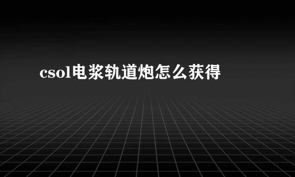 csol电浆轨道炮怎么获得