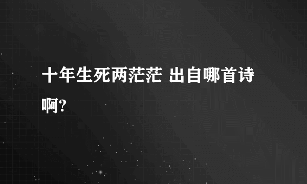 十年生死两茫茫 出自哪首诗啊?