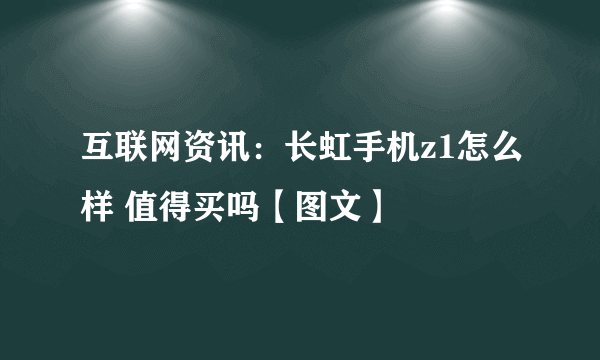 互联网资讯：长虹手机z1怎么样 值得买吗【图文】