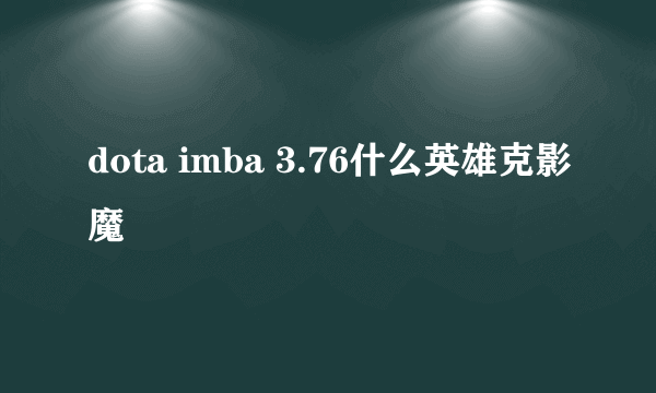 dota imba 3.76什么英雄克影魔